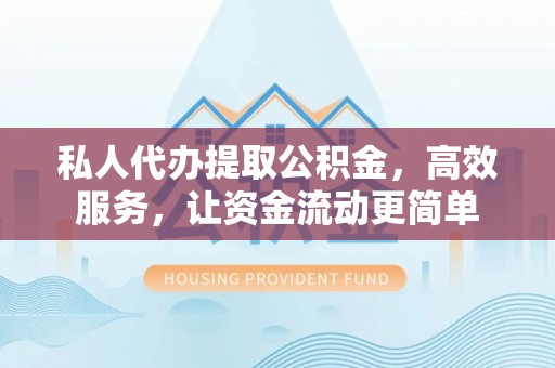 丹阳私人代办提取公积金，高效服务，让资金流动更简单