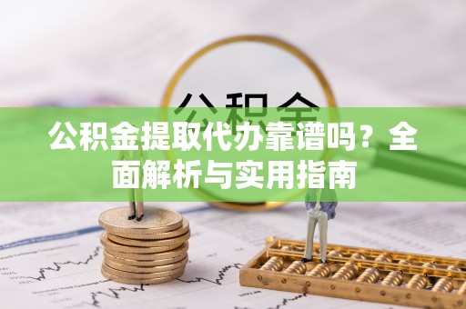 丹阳公积金提取代办靠谱吗？全面解析与实用指南