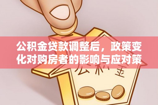 丹阳公积金贷款调整后，政策变化对购房者的影响与应对策略