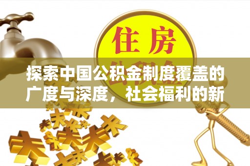 丹阳探索中国公积金制度覆盖的广度与深度，社会福利的新篇章