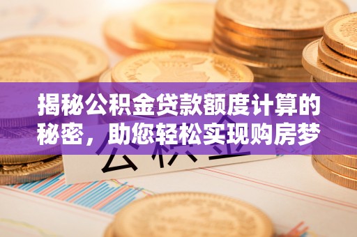 丹阳揭秘公积金贷款额度计算的秘密，助您轻松实现购房梦想