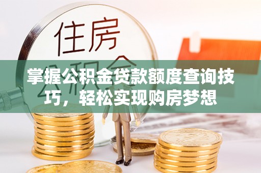 丹阳掌握公积金贷款额度查询技巧，轻松实现购房梦想