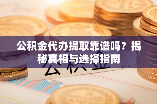 丹阳公积金代办提取靠谱吗？揭秘真相与选择指南