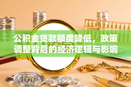 丹阳公积金贷款额度降低，政策调整背后的经济逻辑与影响分析