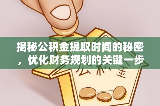 丹阳揭秘公积金提取时间的秘密，优化财务规划的关键一步