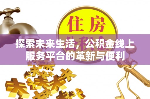 丹阳探索未来生活，公积金线上服务平台的革新与便利