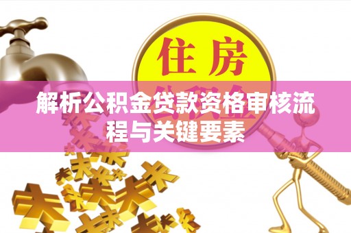 丹阳解析公积金贷款资格审核流程与关键要素