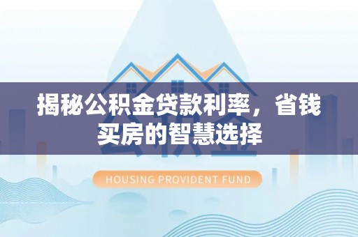 丹阳揭秘公积金贷款利率，省钱买房的智慧选择