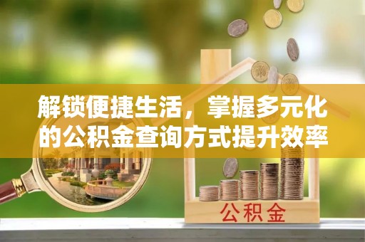 丹阳解锁便捷生活，掌握多元化的公积金查询方式提升效率
