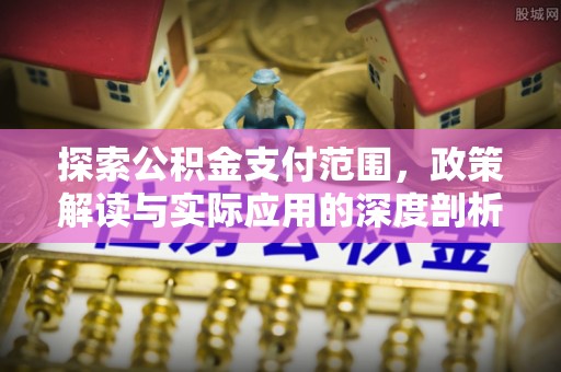 丹阳探索公积金支付范围，政策解读与实际应用的深度剖析