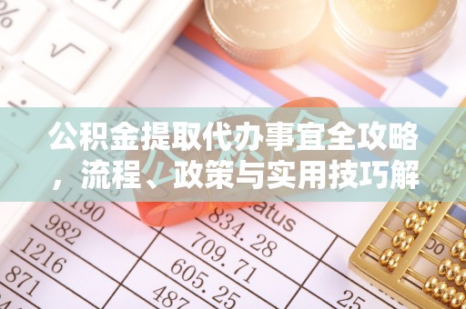 丹阳公积金提取代办事宜全攻略，流程、政策与实用技巧解析