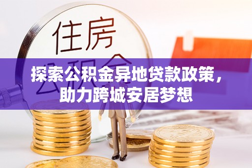 丹阳探索公积金异地贷款政策，助力跨城安居梦想