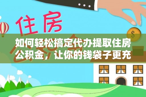 丹阳如何轻松搞定代办提取住房公积金，让你的钱袋子更充实