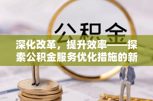 丹阳深化改革，提升效率——探索公积金服务优化措施的新路径