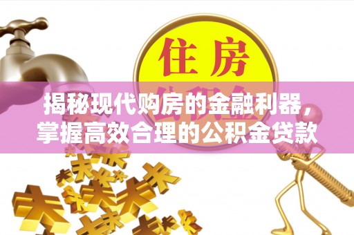 丹阳揭秘现代购房的金融利器，掌握高效合理的公积金贷款流程