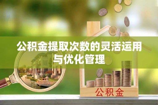 丹阳公积金提取次数的灵活运用与优化管理