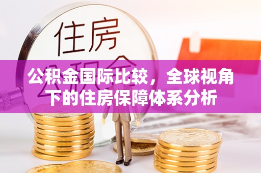 丹阳公积金国际比较，全球视角下的住房保障体系分析