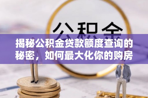 丹阳揭秘公积金贷款额度查询的秘密，如何最大化你的购房资金？