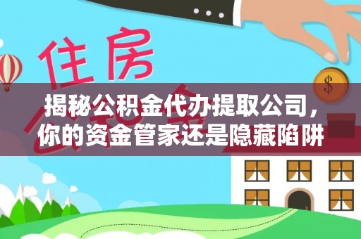 丹阳揭秘公积金代办提取公司，你的资金管家还是隐藏陷阱？