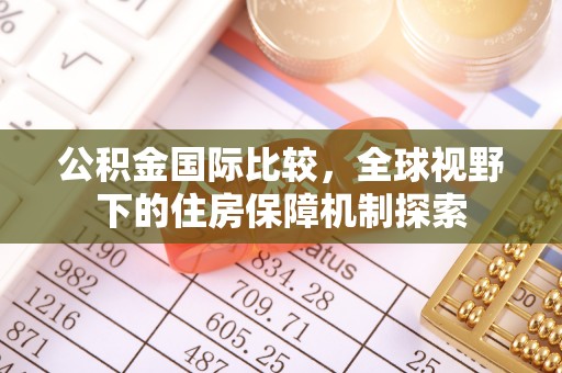 丹阳公积金国际比较，全球视野下的住房保障机制探索