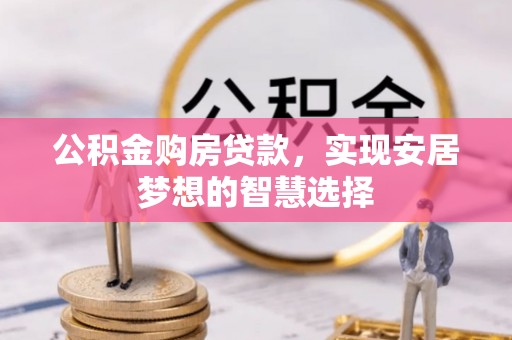 丹阳公积金购房贷款，实现安居梦想的智慧选择