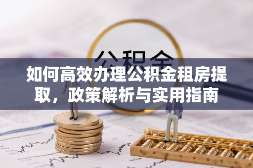 丹阳如何高效办理公积金租房提取，政策解析与实用指南