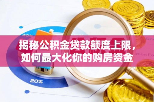 丹阳揭秘公积金贷款额度上限，如何最大化你的购房资金