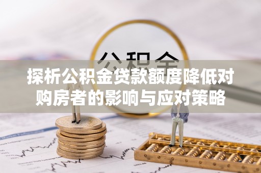 丹阳探析公积金贷款额度降低对购房者的影响与应对策略