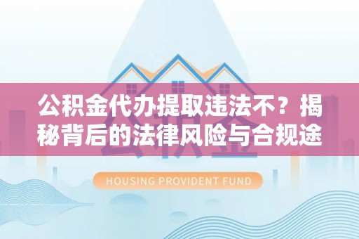 丹阳公积金代办提取违法不？揭秘背后的法律风险与合规途径
