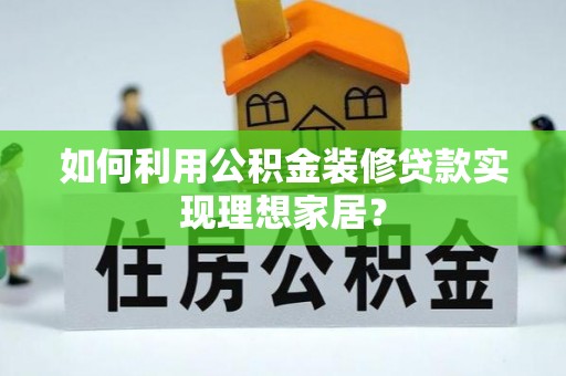 丹阳如何利用公积金装修贷款实现理想家居？