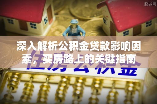 丹阳深入解析公积金贷款影响因素，买房路上的关键指南