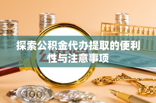 丹阳探索公积金代办提取的便利性与注意事项