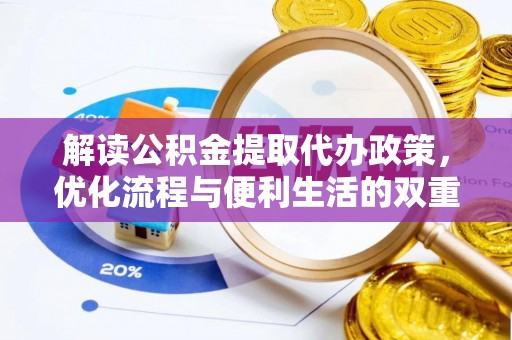 丹阳解读公积金提取代办政策，优化流程与便利生活的双重保障