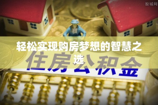 丹阳轻松实现购房梦想的智慧之选